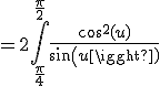 3$=2\int_{\frac{\pi}{4}}^{\frac{\pi}{2}}\frac{cos^2(u)}{sin(u)}